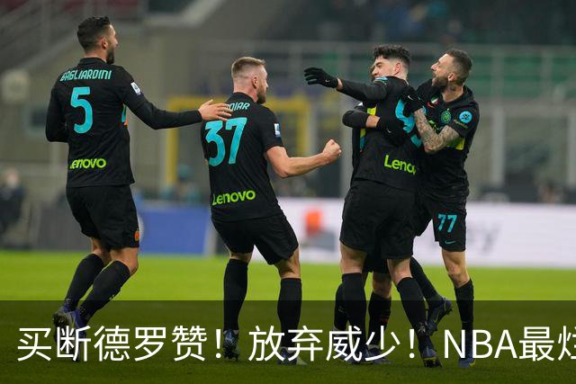 买断德罗赞！放弃威少！NBA最烂球队，一步错步步错
