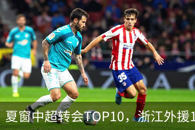 夏窗中超转会TOP10，浙江外援132万欧领衔，9名本土球员上榜
