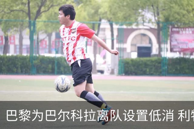 巴黎为巴尔科拉离队设置低消 利物浦想要必掏1.7亿欧
