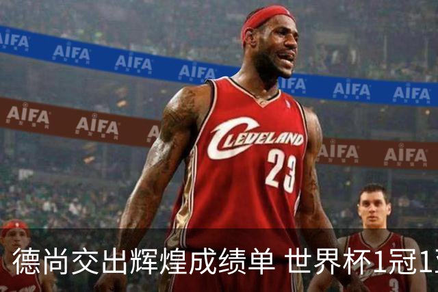 德尚交出辉煌成绩单 世界杯1冠1亚载入队史 功勋主帅告别高卢雄鸡