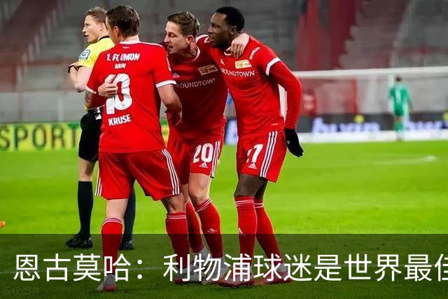 恩古莫哈：利物浦球迷是世界最佳 收到英格兰队征召感觉太疯狂了