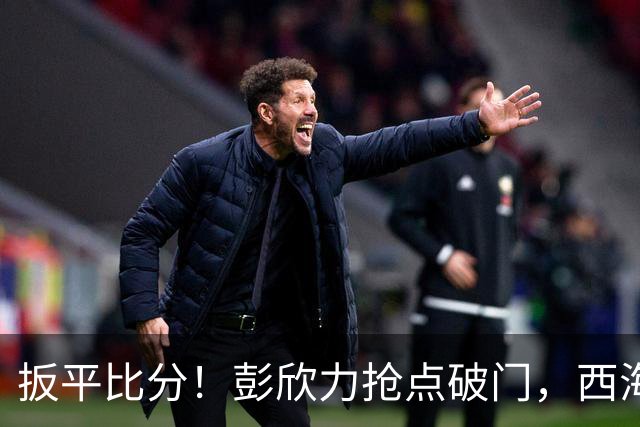 扳平比分！彭欣力抢点破门，西海岸1-1浙江