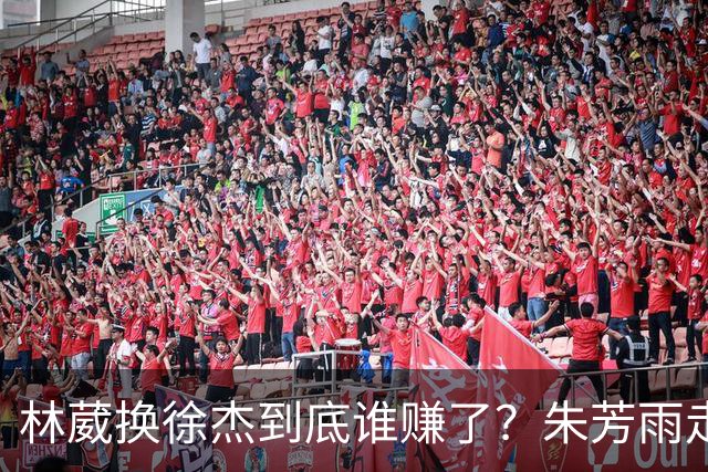 林葳换徐杰到底谁赚了？朱芳雨走后广东最后一搏 同曦只为钱