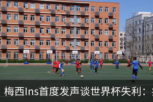 梅西Ins首度发声谈世界杯失利：痛苦巨大，但选择铭记美好