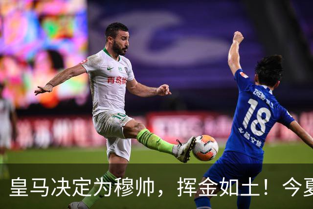 皇马决定为穆帅，挥金如土！今夏还有2大引援目标，预算近3亿欧元