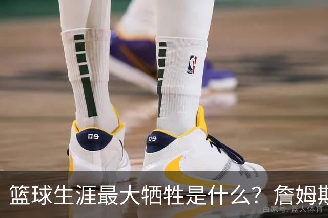 篮球生涯最大牺牲是什么？詹姆斯：无法像普通人一样生活娱乐
