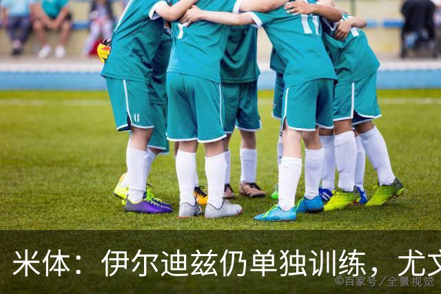米体：伊尔迪兹仍单独训练，尤文图斯对其伤情谨慎乐观