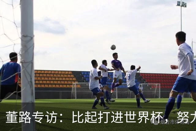 董路专访：比起打进世界杯，努力培养出五大联赛的球员更有意义