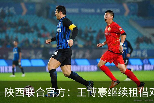 陕西联合官方：王博豪继续租借邓伯什一个赛季，上赛季出战19场